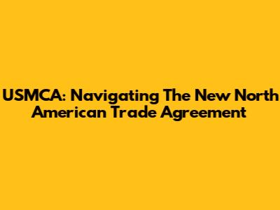 USMCA: Navigating The New North American Trade Agreement