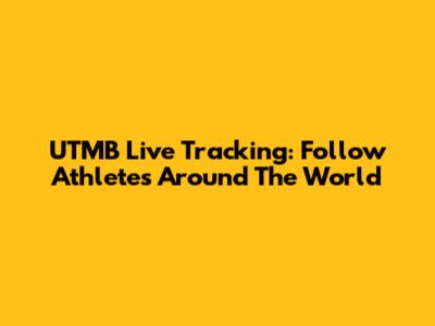 UTMB Live Tracking: Follow Athletes Around The World