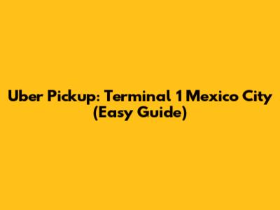 Uber Pickup: Terminal 1 Mexico City (Easy Guide)