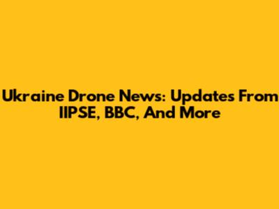 Ukraine Drone News: Updates From IIPSE, BBC, And More