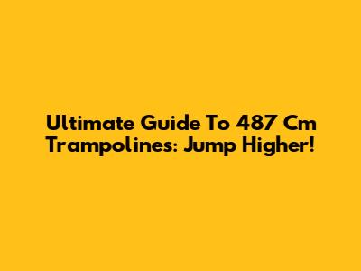 Ultimate Guide To 487 Cm Trampolines: Jump Higher!