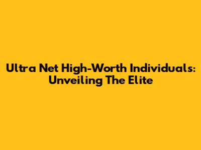 Ultra Net High-Worth Individuals: Unveiling The Elite