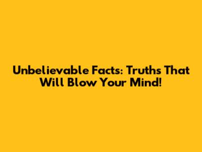 Unbelievable Facts: Truths That Will Blow Your Mind!