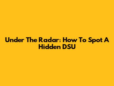 Under The Radar: How To Spot A Hidden DSU