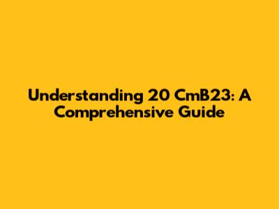 Understanding 20 CmB23: A Comprehensive Guide