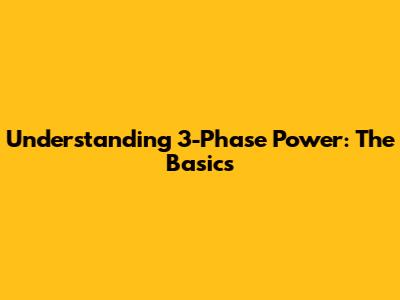 Understanding 3-Phase Power: The Basics