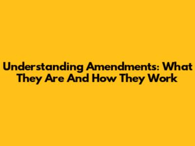 Understanding Amendments: What They Are And How They Work