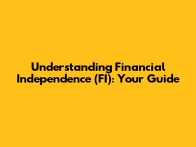Understanding Financial Independence (FI): Your Guide