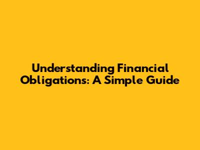 Understanding Financial Obligations: A Simple Guide