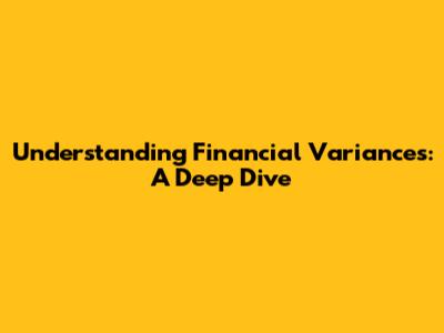 Understanding Financial Variances: A Deep Dive