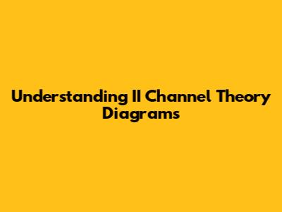 Understanding II Channel Theory Diagrams