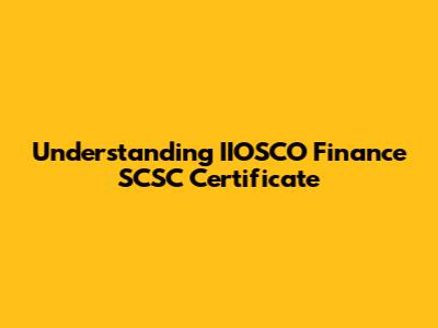 Understanding IIOSCO Finance SCSC Certificate
