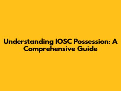 Understanding IOSC Possession: A Comprehensive Guide