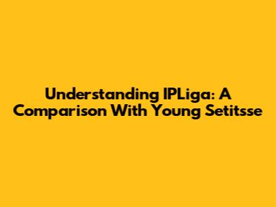 Understanding IPLiga: A Comparison With Young Setitsse