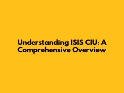 Understanding ISIS CIU: A Comprehensive Overview