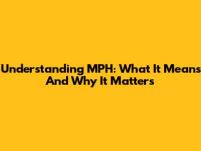 Understanding MPH: What It Means And Why It Matters