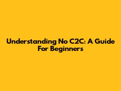 Understanding No C2C: A Guide For Beginners