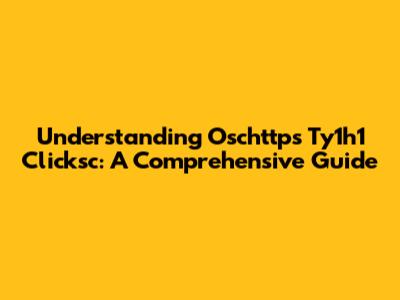 Understanding Oschttps Ty1h1 Clicksc: A Comprehensive Guide
