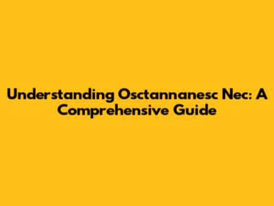 Understanding Osctannanesc Nec: A Comprehensive Guide