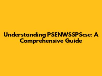 Understanding PSENWSSPScse: A Comprehensive Guide