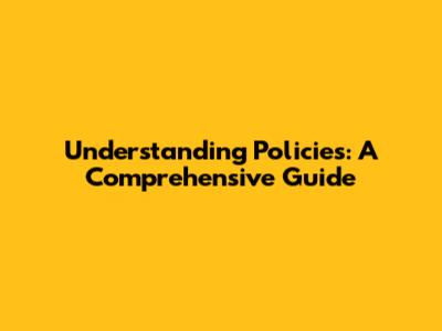 Understanding Policies: A Comprehensive Guide