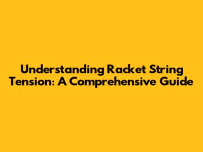 Understanding Racket String Tension: A Comprehensive Guide