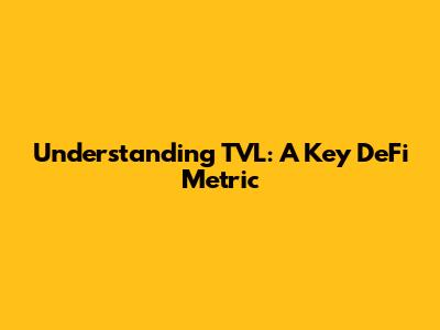 Understanding TVL: A Key DeFi Metric