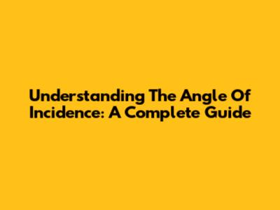 Understanding The Angle Of Incidence: A Complete Guide