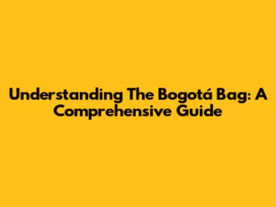 Understanding The Bogotá Bag: A Comprehensive Guide
