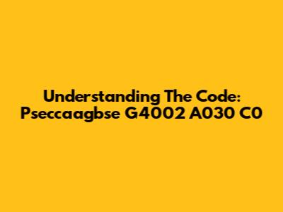 Understanding The Code: Pseccaagbse G4002 A030 C0