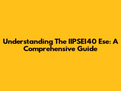 Understanding The IIPSEI40 Ese: A Comprehensive Guide