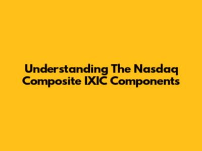 Understanding The Nasdaq Composite IXIC Components
