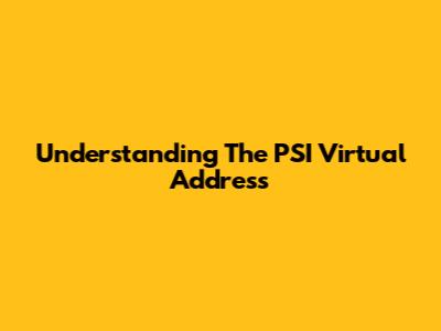 Understanding The PSI Virtual Address