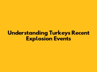 Understanding Turkey's Recent Explosion Events