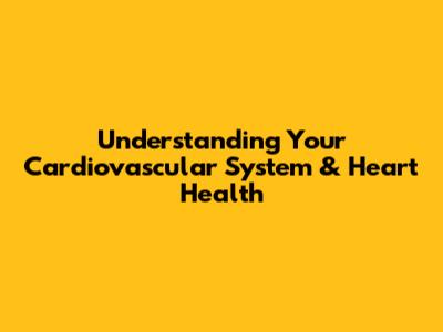 Understanding Your Cardiovascular System & Heart Health