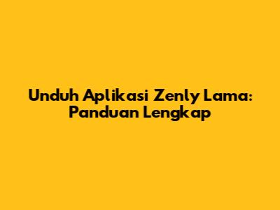 Unduh Aplikasi Zenly Lama: Panduan Lengkap