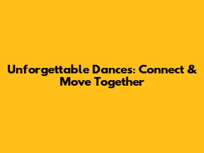 Unforgettable Dances: Connect & Move Together