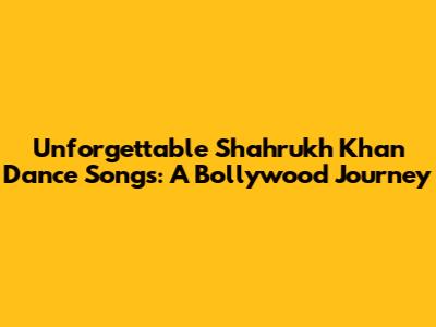 Unforgettable Shahrukh Khan Dance Songs: A Bollywood Journey