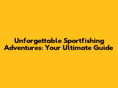 Unforgettable Sportfishing Adventures: Your Ultimate Guide