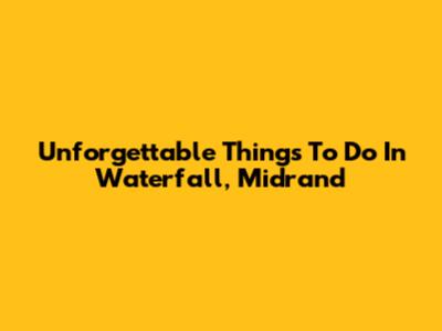 Unforgettable Things To Do In Waterfall, Midrand