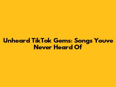 Unheard TikTok Gems: Songs You've Never Heard Of