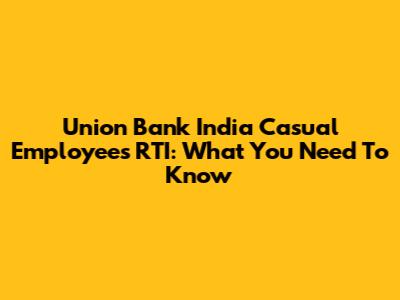 Union Bank India Casual Employees RTI: What You Need To Know