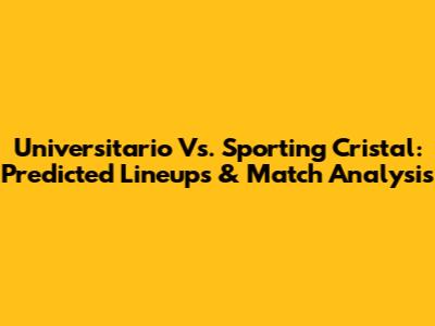 Universitario Vs. Sporting Cristal: Predicted Lineups & Match Analysis