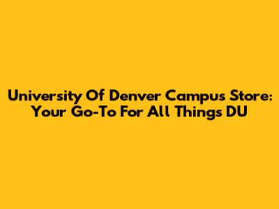University Of Denver Campus Store: Your Go-To For All Things DU