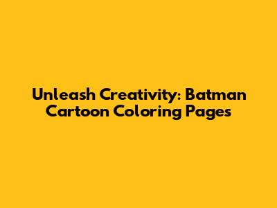 Unleash Creativity: Batman Cartoon Coloring Pages