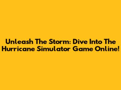Unleash The Storm: Dive Into The Hurricane Simulator Game Online!