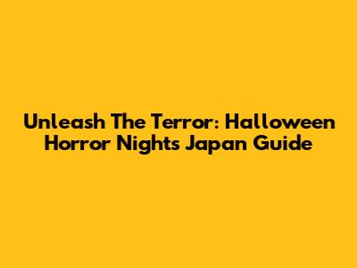 Unleash The Terror: Halloween Horror Nights Japan Guide