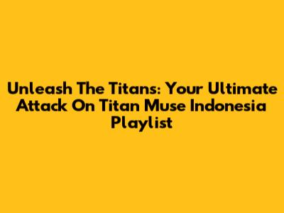 Unleash The Titans: Your Ultimate Attack On Titan Muse Indonesia Playlist
