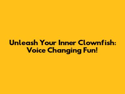 Unleash Your Inner Clownfish: Voice Changing Fun!