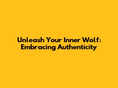 Unleash Your Inner Wolf: Embracing Authenticity